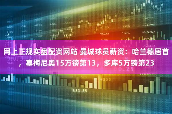 网上正规实盘配资网站 曼城球员薪资：哈兰德居首，塞梅尼奥15万镑第13，多库5万镑第23